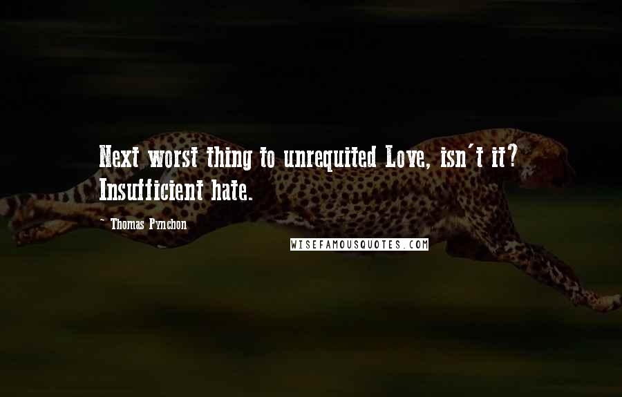 Thomas Pynchon Quotes: Next worst thing to unrequited Love, isn't it? Insufficient hate.