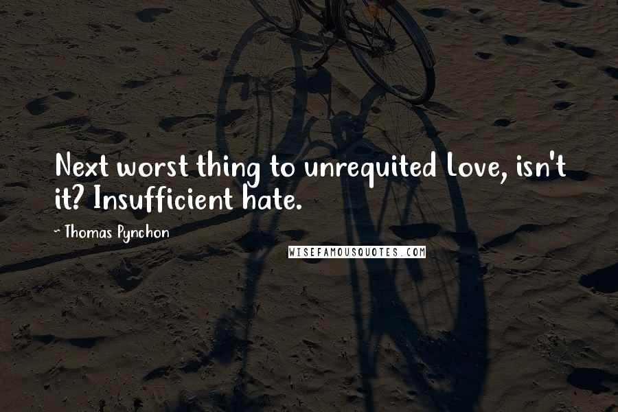 Thomas Pynchon Quotes: Next worst thing to unrequited Love, isn't it? Insufficient hate.