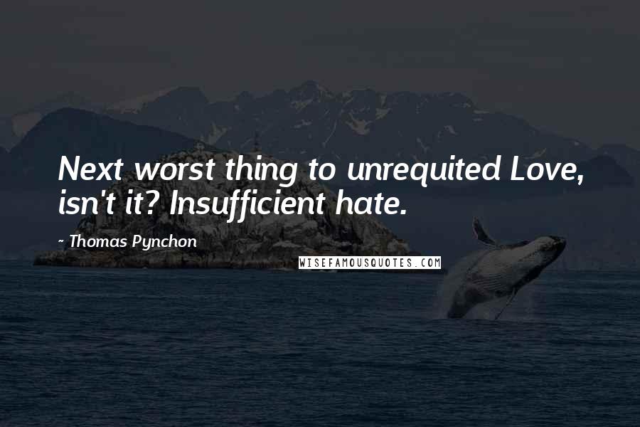 Thomas Pynchon Quotes: Next worst thing to unrequited Love, isn't it? Insufficient hate.