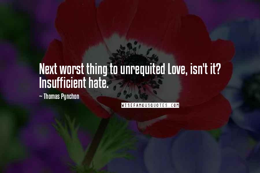 Thomas Pynchon Quotes: Next worst thing to unrequited Love, isn't it? Insufficient hate.