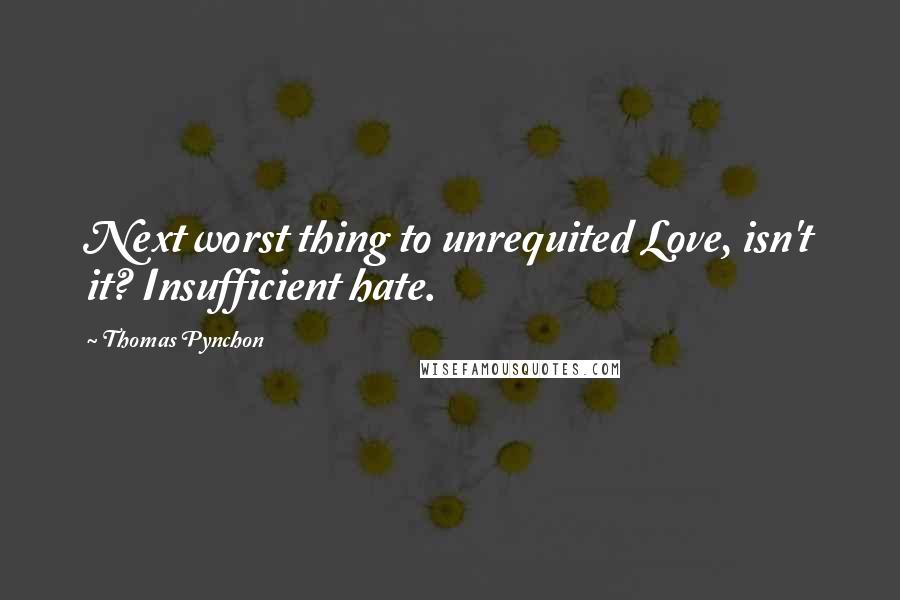 Thomas Pynchon Quotes: Next worst thing to unrequited Love, isn't it? Insufficient hate.