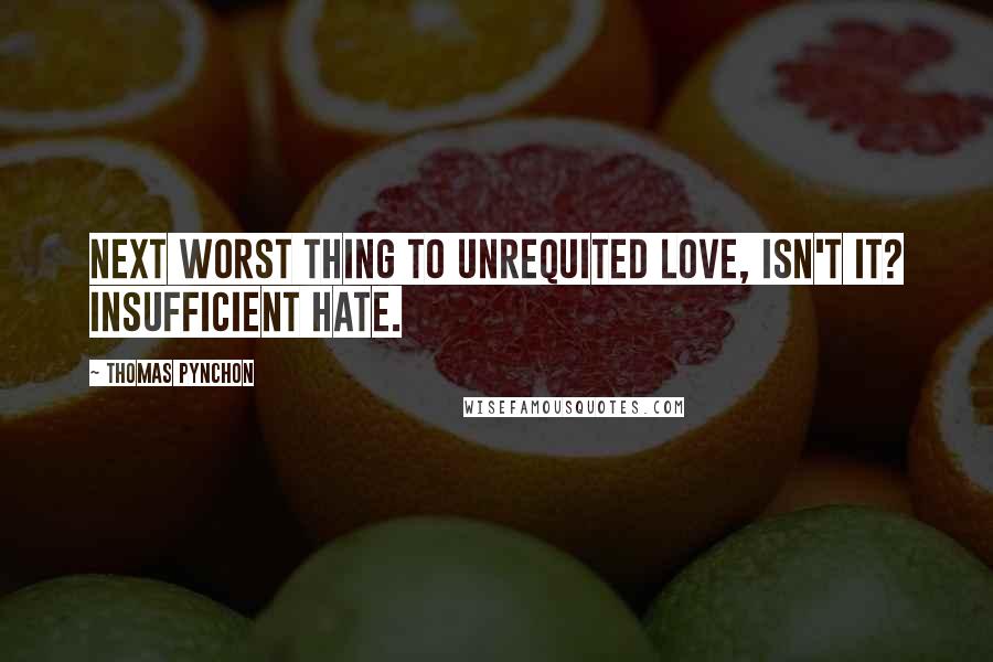 Thomas Pynchon Quotes: Next worst thing to unrequited Love, isn't it? Insufficient hate.