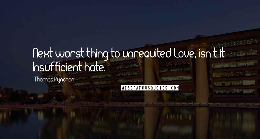 Thomas Pynchon Quotes: Next worst thing to unrequited Love, isn't it? Insufficient hate.