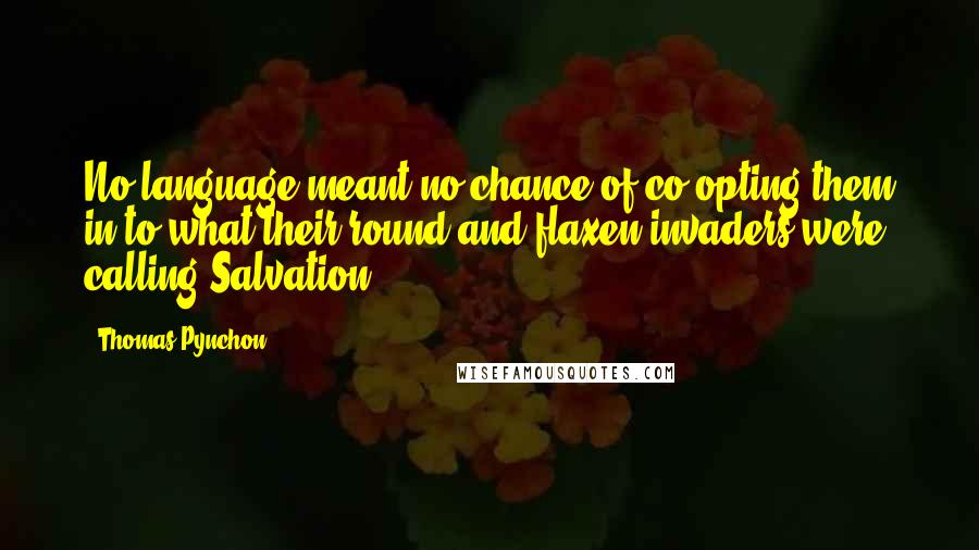 Thomas Pynchon Quotes: No language meant no chance of co-opting them in to what their round and flaxen invaders were calling Salvation.