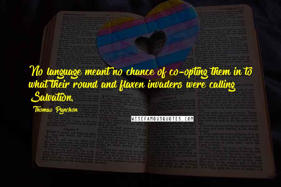 Thomas Pynchon Quotes: No language meant no chance of co-opting them in to what their round and flaxen invaders were calling Salvation.