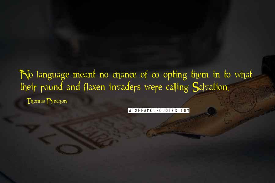 Thomas Pynchon Quotes: No language meant no chance of co-opting them in to what their round and flaxen invaders were calling Salvation.