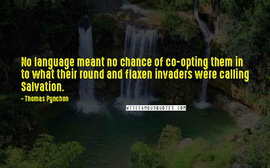 Thomas Pynchon Quotes: No language meant no chance of co-opting them in to what their round and flaxen invaders were calling Salvation.