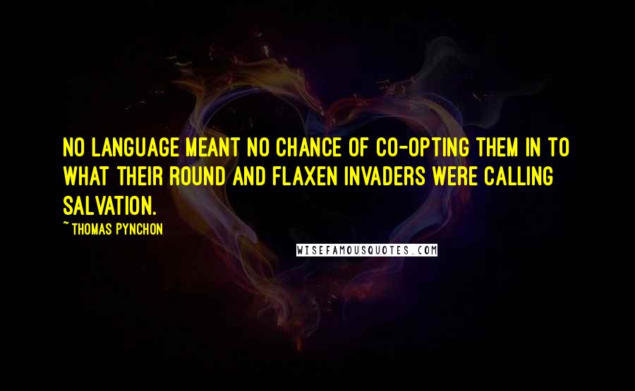 Thomas Pynchon Quotes: No language meant no chance of co-opting them in to what their round and flaxen invaders were calling Salvation.