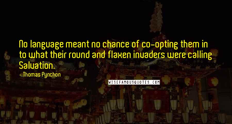 Thomas Pynchon Quotes: No language meant no chance of co-opting them in to what their round and flaxen invaders were calling Salvation.