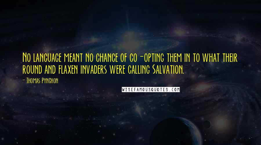 Thomas Pynchon Quotes: No language meant no chance of co-opting them in to what their round and flaxen invaders were calling Salvation.