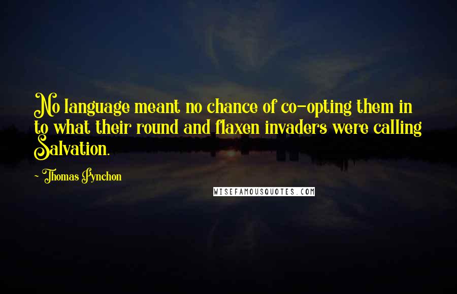 Thomas Pynchon Quotes: No language meant no chance of co-opting them in to what their round and flaxen invaders were calling Salvation.