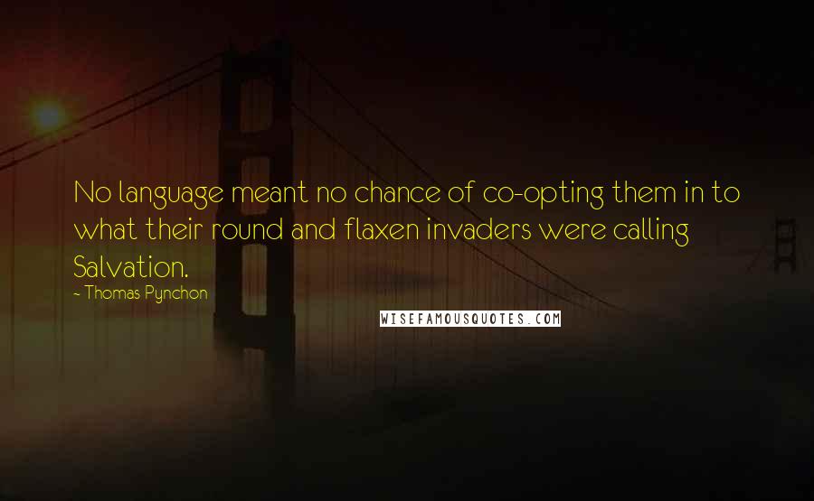 Thomas Pynchon Quotes: No language meant no chance of co-opting them in to what their round and flaxen invaders were calling Salvation.