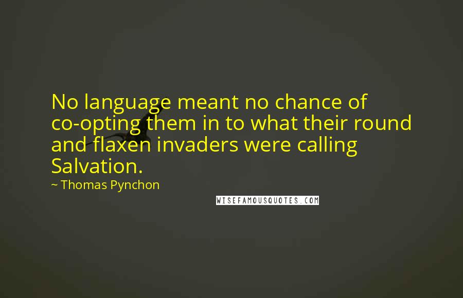 Thomas Pynchon Quotes: No language meant no chance of co-opting them in to what their round and flaxen invaders were calling Salvation.