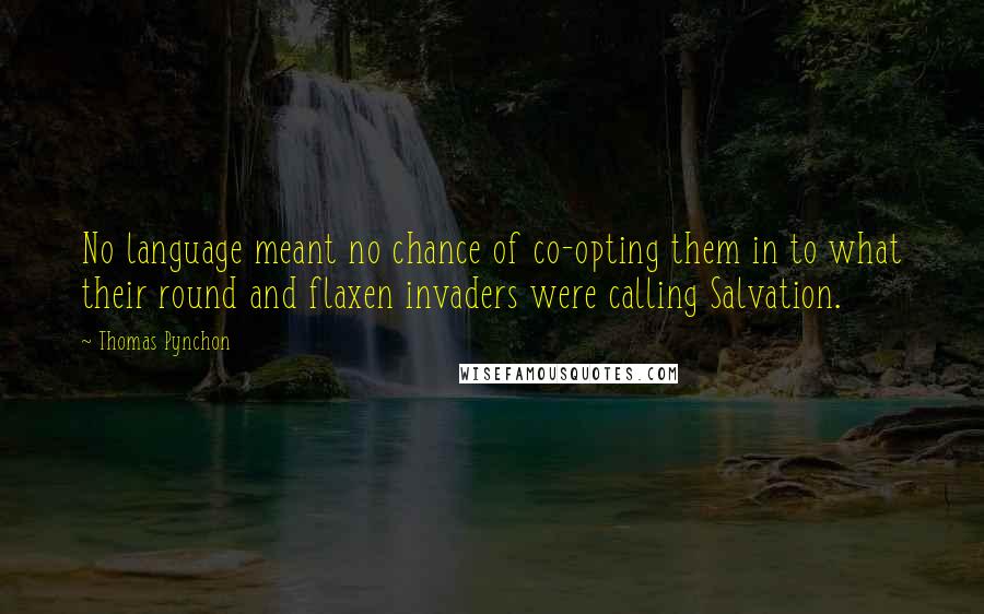 Thomas Pynchon Quotes: No language meant no chance of co-opting them in to what their round and flaxen invaders were calling Salvation.