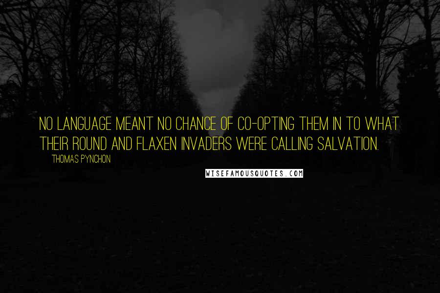 Thomas Pynchon Quotes: No language meant no chance of co-opting them in to what their round and flaxen invaders were calling Salvation.