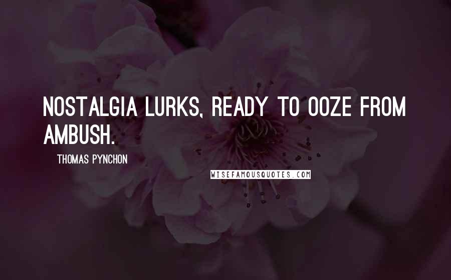 Thomas Pynchon Quotes: Nostalgia lurks, ready to ooze from ambush.