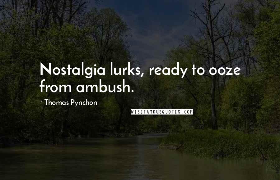 Thomas Pynchon Quotes: Nostalgia lurks, ready to ooze from ambush.