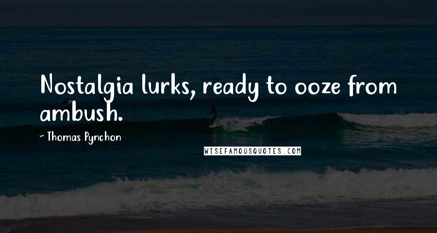 Thomas Pynchon Quotes: Nostalgia lurks, ready to ooze from ambush.