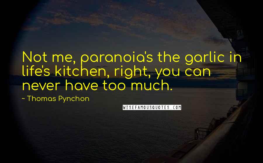 Thomas Pynchon Quotes: Not me, paranoia's the garlic in life's kitchen, right, you can never have too much.