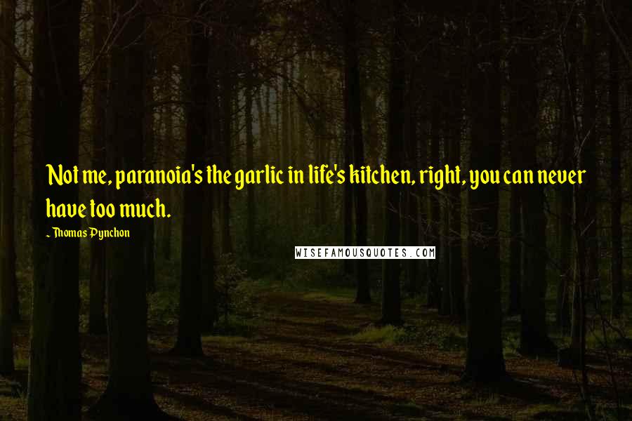 Thomas Pynchon Quotes: Not me, paranoia's the garlic in life's kitchen, right, you can never have too much.