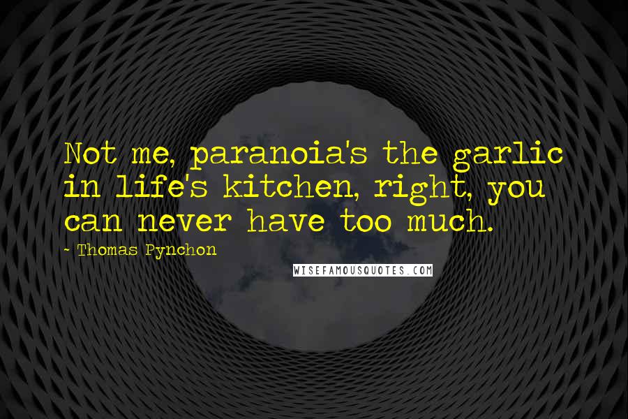 Thomas Pynchon Quotes: Not me, paranoia's the garlic in life's kitchen, right, you can never have too much.