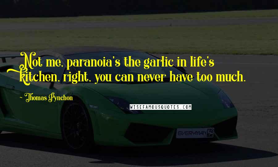 Thomas Pynchon Quotes: Not me, paranoia's the garlic in life's kitchen, right, you can never have too much.