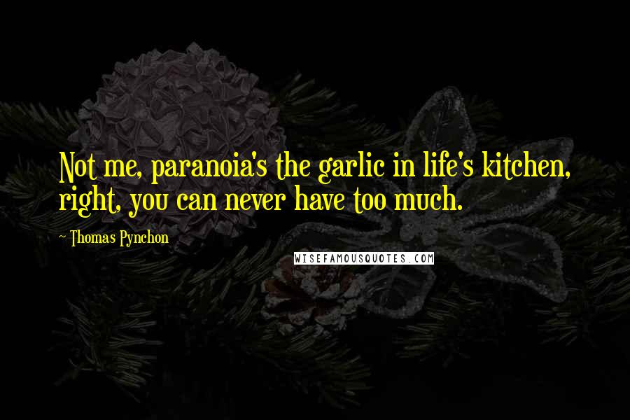 Thomas Pynchon Quotes: Not me, paranoia's the garlic in life's kitchen, right, you can never have too much.