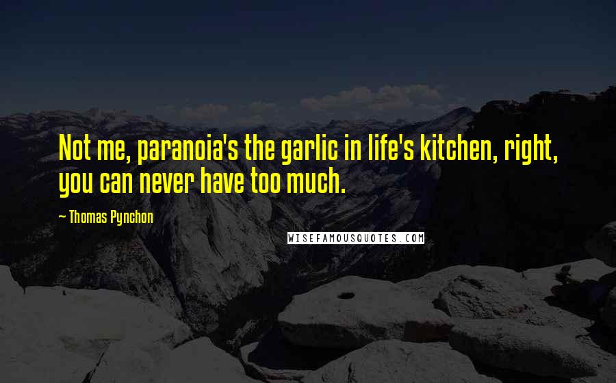 Thomas Pynchon Quotes: Not me, paranoia's the garlic in life's kitchen, right, you can never have too much.