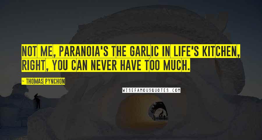 Thomas Pynchon Quotes: Not me, paranoia's the garlic in life's kitchen, right, you can never have too much.