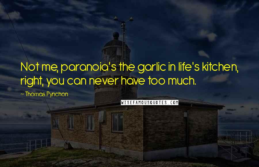 Thomas Pynchon Quotes: Not me, paranoia's the garlic in life's kitchen, right, you can never have too much.