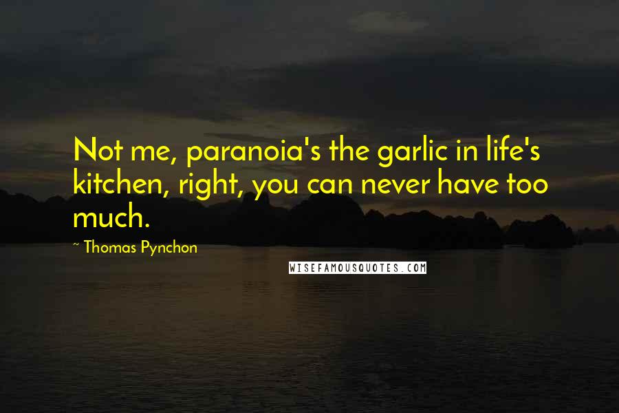 Thomas Pynchon Quotes: Not me, paranoia's the garlic in life's kitchen, right, you can never have too much.