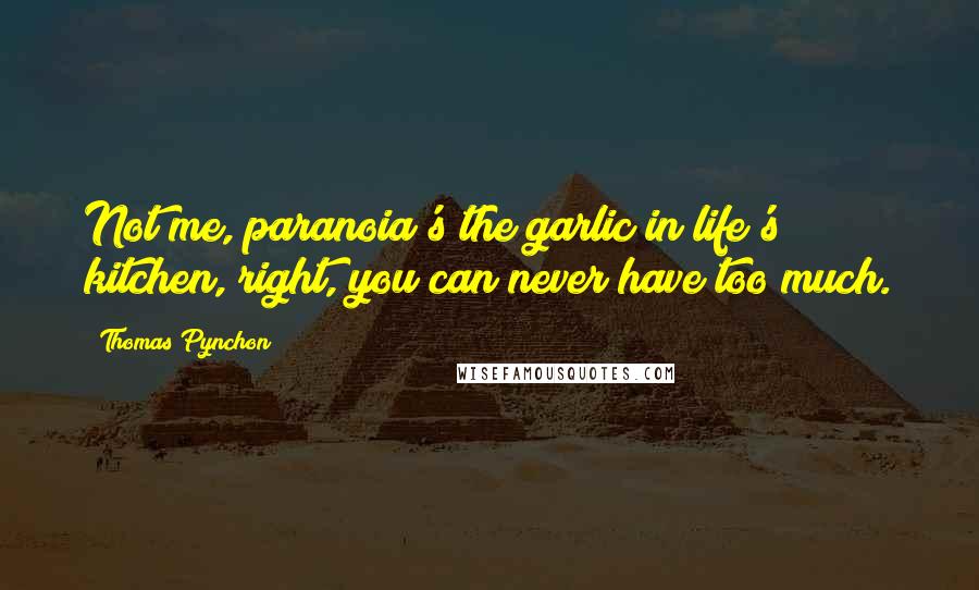 Thomas Pynchon Quotes: Not me, paranoia's the garlic in life's kitchen, right, you can never have too much.