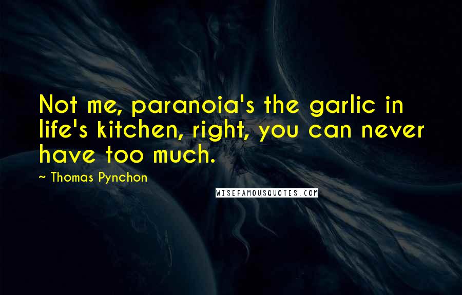 Thomas Pynchon Quotes: Not me, paranoia's the garlic in life's kitchen, right, you can never have too much.