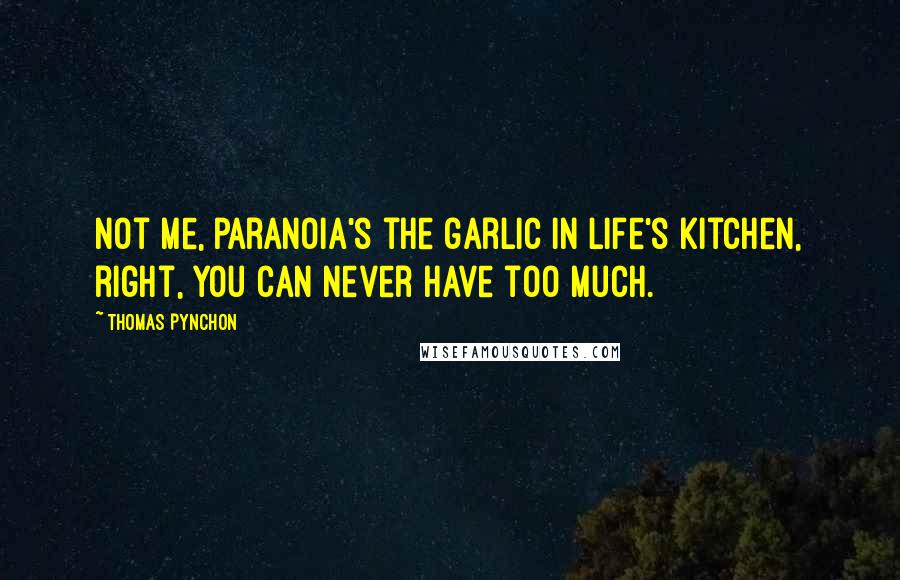 Thomas Pynchon Quotes: Not me, paranoia's the garlic in life's kitchen, right, you can never have too much.