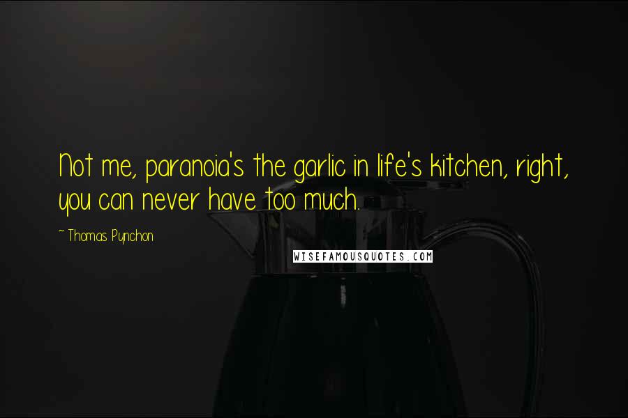 Thomas Pynchon Quotes: Not me, paranoia's the garlic in life's kitchen, right, you can never have too much.