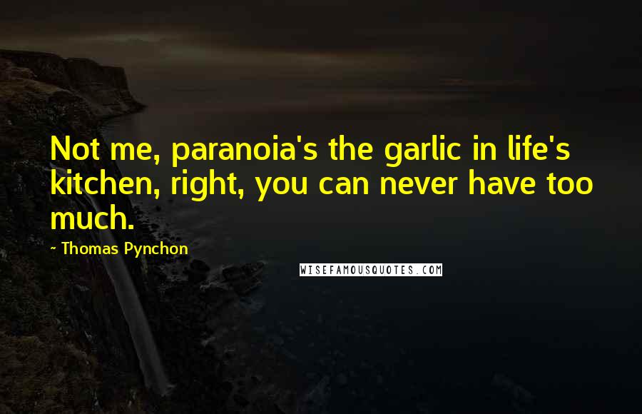 Thomas Pynchon Quotes: Not me, paranoia's the garlic in life's kitchen, right, you can never have too much.