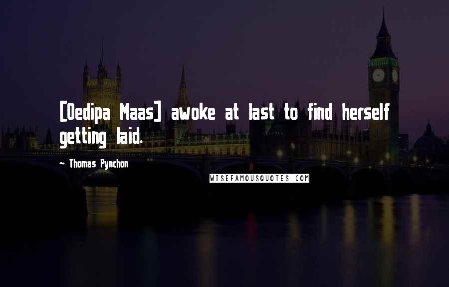 Thomas Pynchon Quotes: [Oedipa Maas] awoke at last to find herself getting laid.