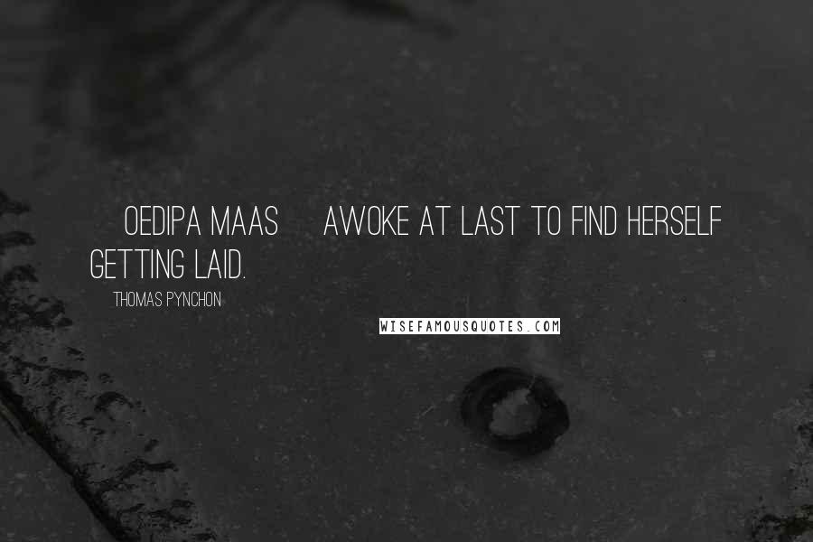 Thomas Pynchon Quotes: [Oedipa Maas] awoke at last to find herself getting laid.