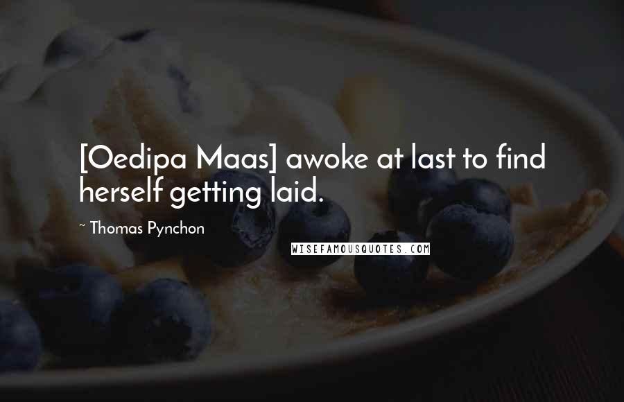 Thomas Pynchon Quotes: [Oedipa Maas] awoke at last to find herself getting laid.