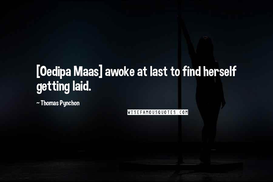 Thomas Pynchon Quotes: [Oedipa Maas] awoke at last to find herself getting laid.