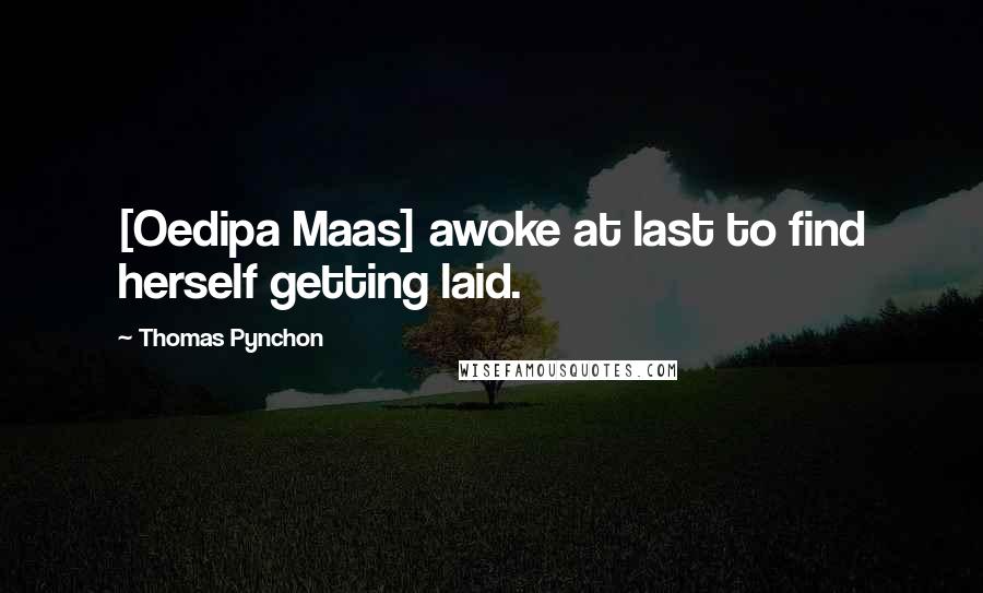 Thomas Pynchon Quotes: [Oedipa Maas] awoke at last to find herself getting laid.