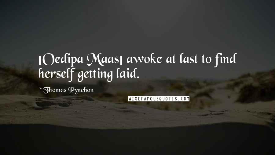 Thomas Pynchon Quotes: [Oedipa Maas] awoke at last to find herself getting laid.