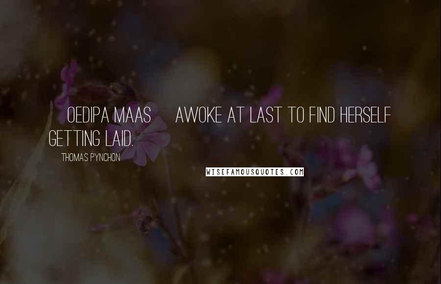 Thomas Pynchon Quotes: [Oedipa Maas] awoke at last to find herself getting laid.