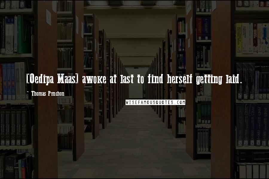 Thomas Pynchon Quotes: [Oedipa Maas] awoke at last to find herself getting laid.