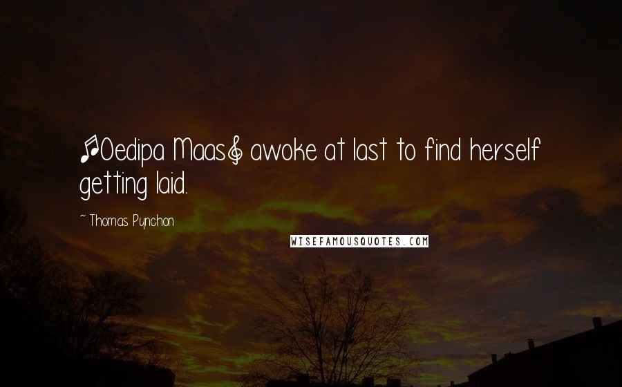 Thomas Pynchon Quotes: [Oedipa Maas] awoke at last to find herself getting laid.