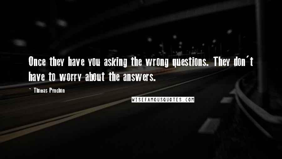 Thomas Pynchon Quotes: Once they have you asking the wrong questions. They don't have to worry about the answers.