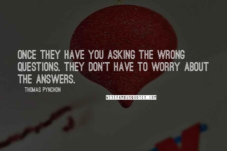 Thomas Pynchon Quotes: Once they have you asking the wrong questions. They don't have to worry about the answers.