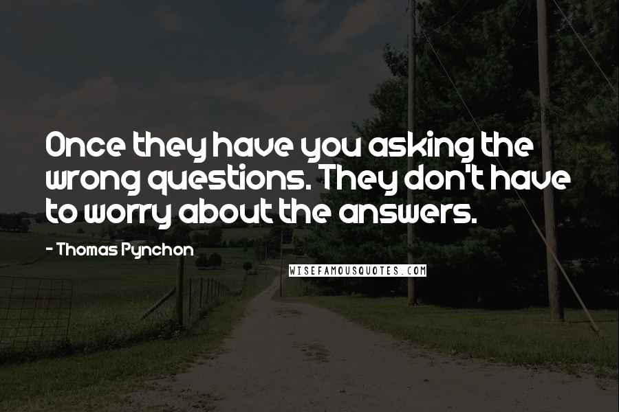 Thomas Pynchon Quotes: Once they have you asking the wrong questions. They don't have to worry about the answers.