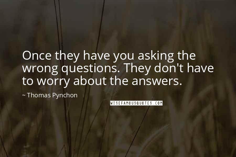 Thomas Pynchon Quotes: Once they have you asking the wrong questions. They don't have to worry about the answers.