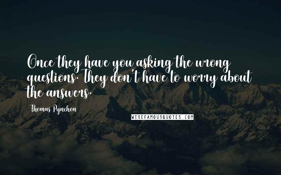 Thomas Pynchon Quotes: Once they have you asking the wrong questions. They don't have to worry about the answers.